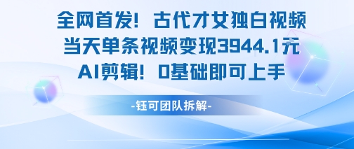 全网首发！古代才女独白视频，当天单条视频变现1k，AI剪辑0基础即可上手-大叔网创联盟
