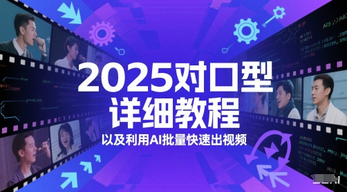 2025对口型详细教程以及利用AI批量快速出视频-大叔网创联盟