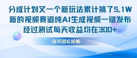 不剪辑不露脸 分成计划新玩法，实测每天收益在3张+左右 新的视频赛道纯AI生成视频-大叔网创联盟