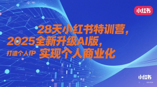 28天小红书特训营，2025全新升级AI版，打造个人IP，实现个人商业化-大叔网创联盟