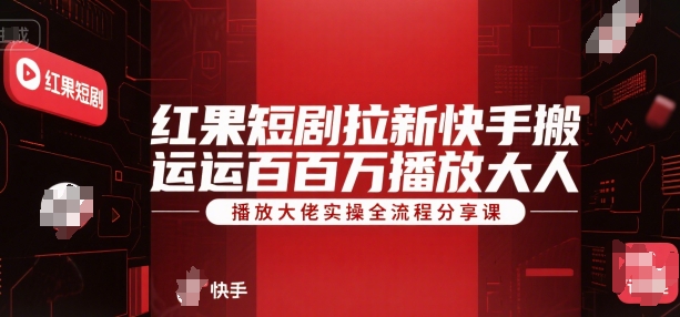 红果短剧拉新快手搬运百万播放大佬实操全流程分享课-大叔网创联盟