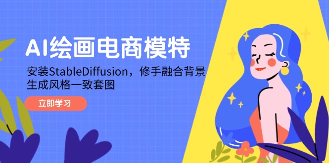 （14741期）AI绘画电商模特，安装StableDiffusion，修手融合背景，生成风格一致套图-大叔网创联盟