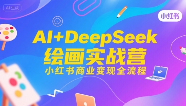 AI+DeepSeek绘画实战营，小红书商业变现全流程-大叔网创联盟