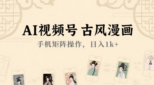 AI视频号古风漫画，手机矩阵操作，日入1k+-大叔网创联盟