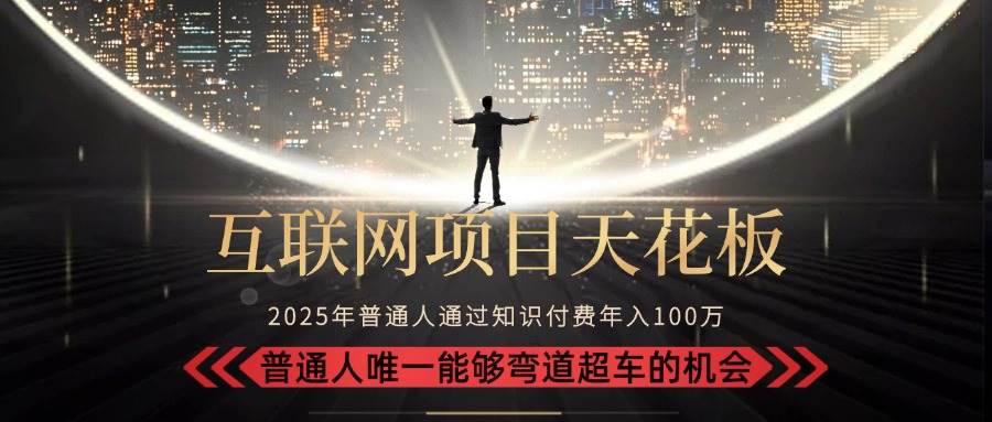 （15361期）2025“互联网项目天花板”：不做韭菜，做镰刀！“月入 10W+ 普通人弯道…-大叔网创联盟