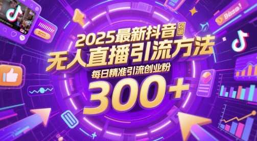 2025最新抖音无人直播引流方法，每日精准引流创业粉300+-大叔网创联盟