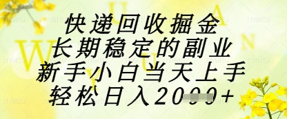 快递回收掘金项目，长期稳定的副业，新手小白当天上手，轻松日入1k+【揭秘】-大叔网创联盟