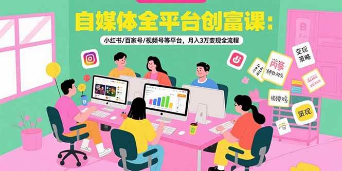 （15479期）自媒体全平台创富课：小红书/百家号/视频号等平台，月入3万变现全流程-大叔网创联盟