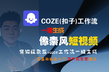 COZE(扣子)工作流一键生成像素风短视频，保姆级教程，零基础快速入门-大叔网创联盟