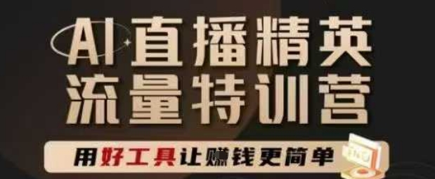 AI直播精英官方特训营，直播底层逻辑和ai实操技巧，用好工具让挣米更简单-大叔网创联盟