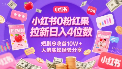 小红书0粉红果短剧拉新日入4位，数短剧总收益10W+大佬实操经验分享-大叔网创联盟