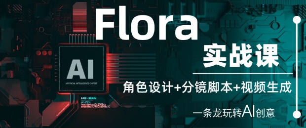 Flora实战课：角色设计+分镜脚本+视频生成，一条龙玩转AI创意-大叔网创联盟