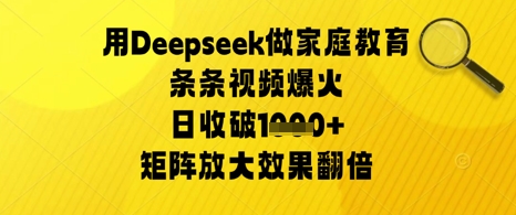 用Deepseek做家庭教育条条视频爆火日收几张，矩阵放大效果翻倍-大叔网创联盟