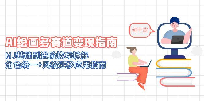 （14797期）AI绘画多赛道变现指南：MJ基础到进阶技巧拆解，角色统一+风格迁移应用指南-大叔网创联盟