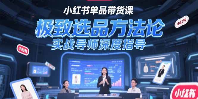 （15324期）小红书单品带货课，极致选品方法论，实战导师深度指导-大叔网创联盟