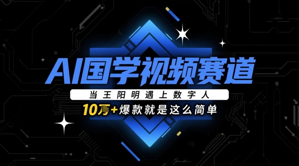 AI国学视频赛道：当王阳明遇上数字人，10w+爆款就是这么简单-大叔网创联盟