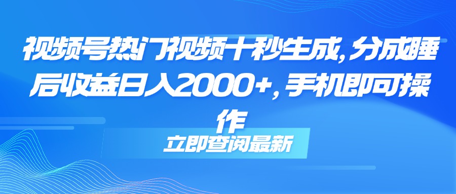 （14947期）视频号热门视频十秒生成，分成睡后收益日入2000+，手机即可操作-大叔网创联盟