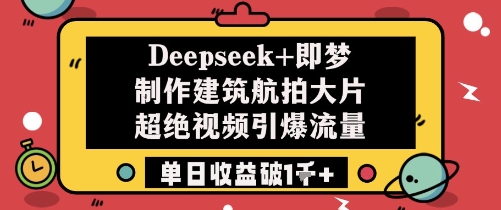 Deepseek+即梦制作建筑航拍大片超绝视频引爆流量单日收益破1k+-大叔网创联盟