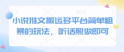 小说推文搬运多平台简单粗暴的玩法，听话照做即可-大叔网创联盟