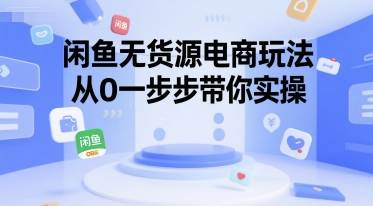闲鱼无货源电商玩法，从0一步步带你实操-大叔网创联盟