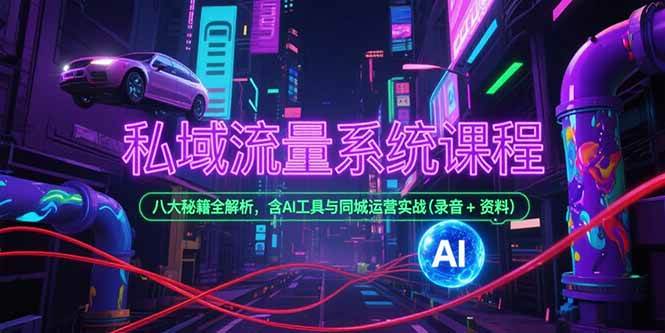 （15284期）私域流量系统课程，八大秘籍全解析，含AI工具与同城运营实战(录音+资料)-大叔网创联盟