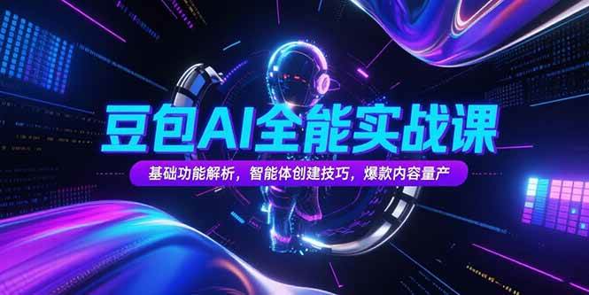 （15364期）豆包AI全能实战课，基础功能解析，智能体创建技巧，爆款内容量产-大叔网创联盟