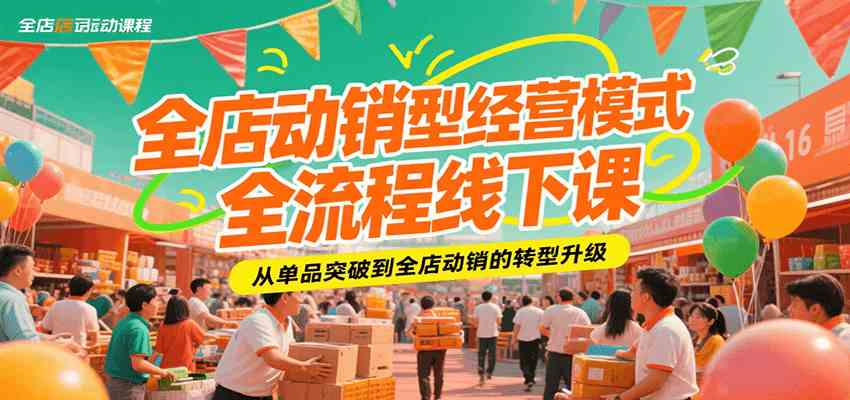 全店动销型经营模式全流程线下课，从单品突破到全店动销的转型升级-大叔网创联盟