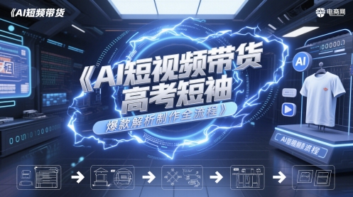 AI短视频带货高考短袖爆款解析制作全流程-大叔网创联盟