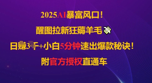 2025AI风口，醒图拉新狂薅羊毛，日入几张，小白5分钟速出爆款秘诀!附官方授权直通车-大叔网创联盟