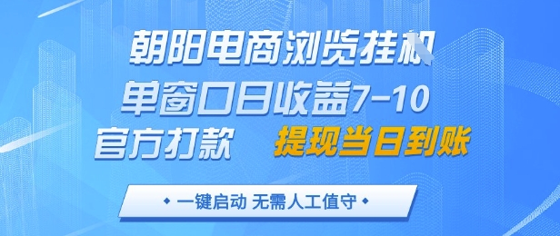 朝阳电商浏览挂G，单窗口日收益7-10，官方打款，单日提现到账，支持手机电脑【揭秘】-大叔网创联盟