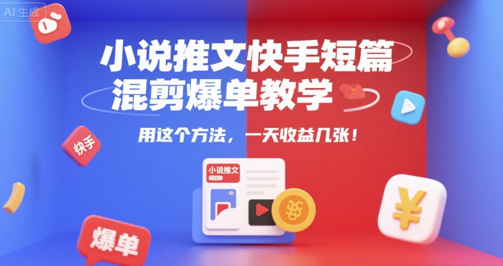 小说推文快手短篇混剪爆单教学，用这个方法，一天收益几张-大叔网创联盟