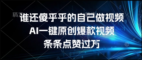 谁还傻乎乎的自己做视频？AI一键原创爆款视频，条条点赞过万，简单方便，好操作【揭秘】-大叔网创联盟