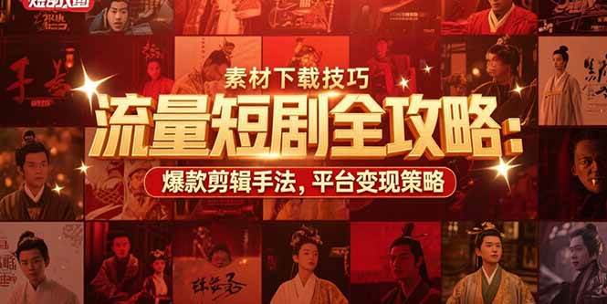 （15431期）流量短剧全攻略：素材下载技巧，爆款剪辑手法，平台变现策略-大叔网创联盟