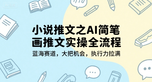 小说推文之AI简笔画推文实操全流程，蓝海赛道，大把机会，执行力拉满-大叔网创联盟