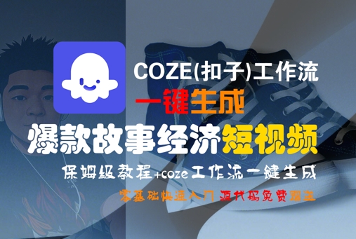 COZE(扣子)工作流一键生成爆款故事经济短视频，保姆级教程，零基础快速入门-大叔网创联盟