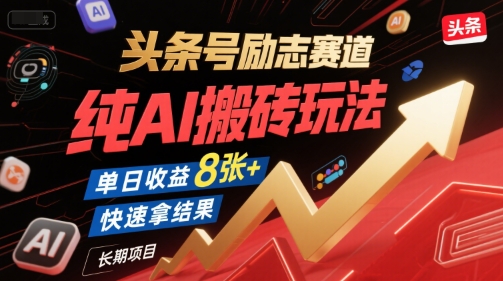 头条号励志赛道，纯AI搬砖玩法，单日收益8张+ ，快速拿结果，长期项目-大叔网创联盟
