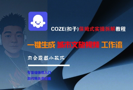 COZE(扣子)保姆式实操拆解教程，一键生成城市文旅视频工作流，内含隐藏小技巧-大叔网创联盟