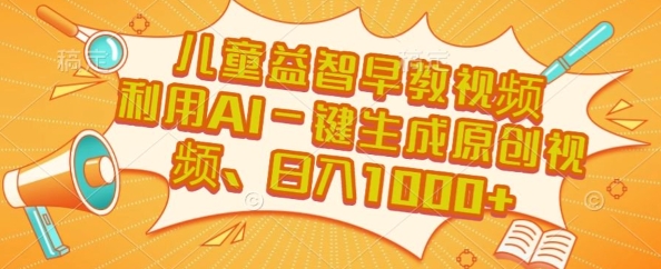 儿童益智早教视频，这个赛道挣翻了，利用AI一键生成原创视频，日入1k+【揭秘】-大叔网创联盟