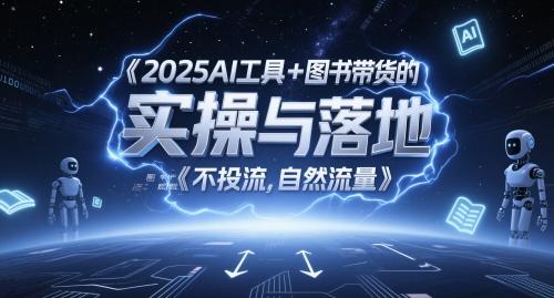 2025AI工具+图书带货的实操与落地，图文起号带货全攻略，不投流，自然流量-大叔网创联盟
