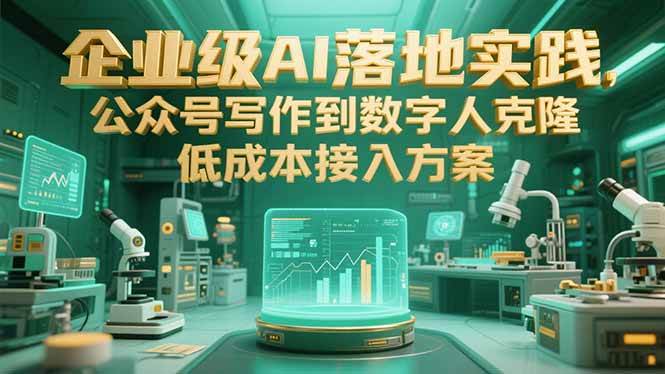 （15305期）企业级AI落地实践，公众号写作到数字人克隆，低成本接入方案-大叔网创联盟