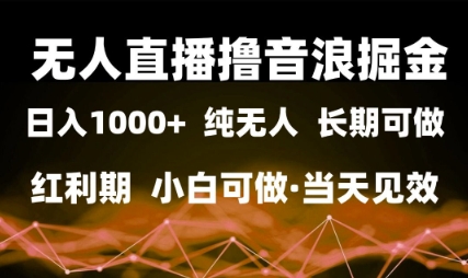 无人直播撸音浪掘金，日入1k+，纯无人红利期，小白可做，当天见效【揭秘】-大叔网创联盟