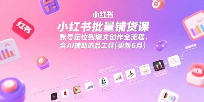 （15279期）小红书批量铺货课，账号定位到爆文创作全流程，含AI辅助选品工具(更新6月)-大叔网创联盟
