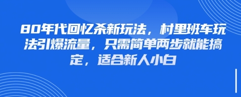 80年代回忆杀新玩法，村里班车玩法引爆流量，只需简单两步就能搞定，适合新人小白-大叔网创联盟