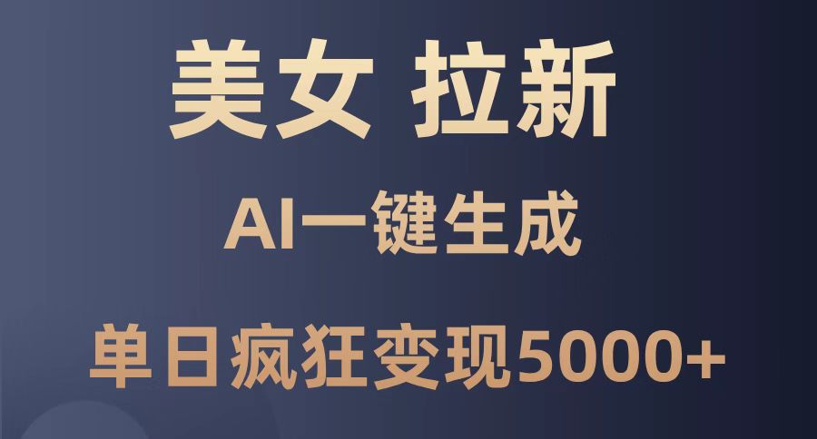 （14722期）美女暴力拉新，通过AI一键生成，单日疯狂变现5000+，纯小白一学就会！-大叔网创联盟