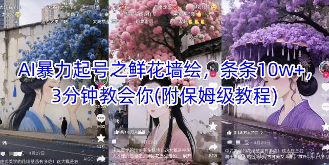 AI暴力起号之鲜花墙绘，条条10w+，3分钟教会你(附保姆级教程)-大叔网创联盟