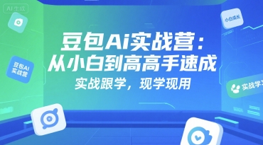 豆包Ai实战营：从小白到高手速成，实战跟学，现学现用-大叔网创联盟