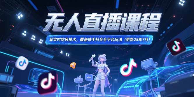 （15337期）无人直播课程，非实时防风技术，覆盖快手抖音全平台玩法(更新25年7月)-大叔网创联盟