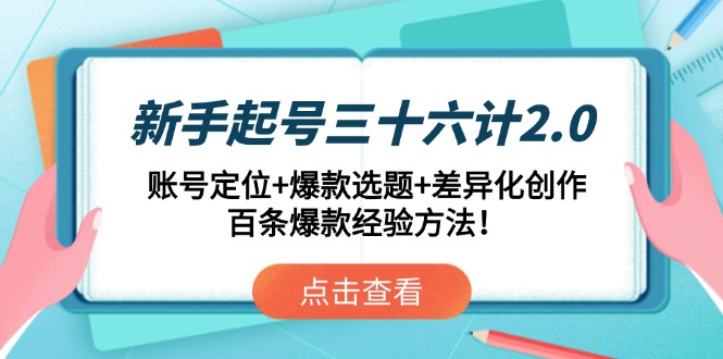 （14666期）新手起号三十六计2.0：账号定位+爆款选题+差异化创作，百条爆款经验方法！-大叔网创联盟