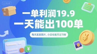 一单利润19.9 一天能出100单，每天发发图片，小白也能月入过1W【揭秘】-大叔网创联盟