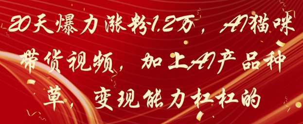 20天爆力涨粉1.2W，AI猫咪带货视频，加上AI产品种草，变现能力杠杠的-大叔网创联盟